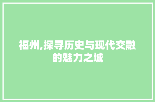 福州,探寻历史与现代交融的魅力之城