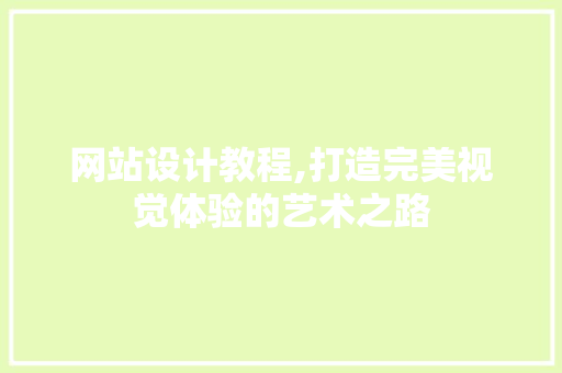 网站设计教程,打造完美视觉体验的艺术之路