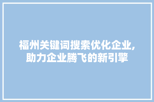 福州关键词搜索优化企业,助力企业腾飞的新引擎