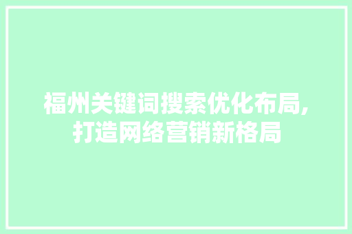 福州关键词搜索优化布局,打造网络营销新格局