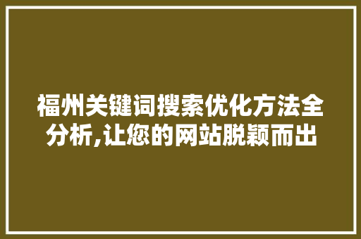 福州关键词搜索优化方法全分析,让您的网站脱颖而出