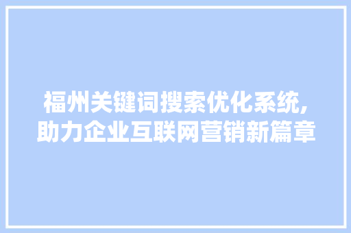 福州关键词搜索优化系统,助力企业互联网营销新篇章
