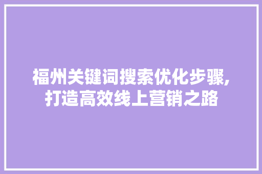福州关键词搜索优化步骤,打造高效线上营销之路 前端技术