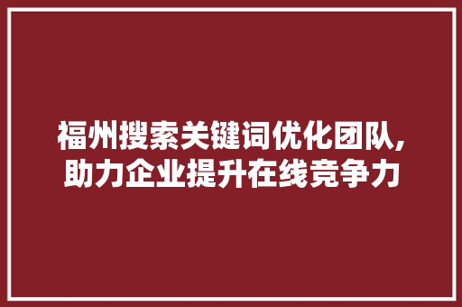 福州搜索关键词优化团队,助力企业提升在线竞争力 商务信函
