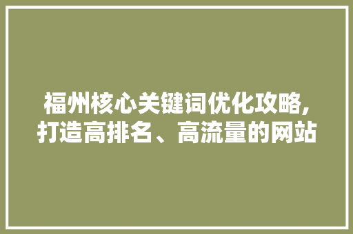福州核心关键词优化攻略,打造高排名、高流量的网站
