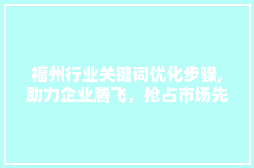福州行业关键词优化步骤,助力企业腾飞，抢占市场先机