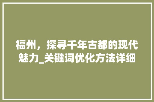 福州，探寻千年古都的现代魅力_关键词优化方法详细解读