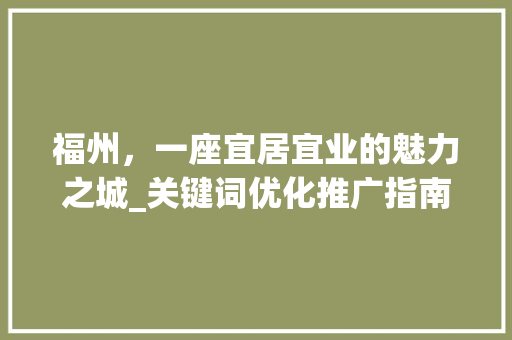 福州，一座宜居宜业的魅力之城_关键词优化推广指南