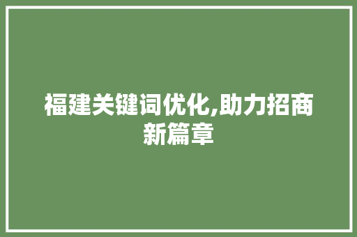 福建关键词优化,助力招商新篇章