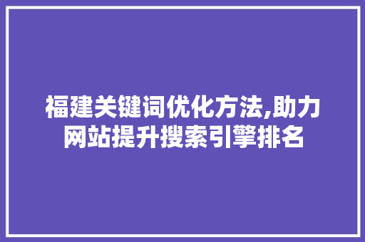 福建关键词优化方法,助力网站提升搜索引擎排名