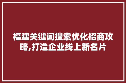 福建关键词搜索优化招商攻略,打造企业线上新名片 MySQL