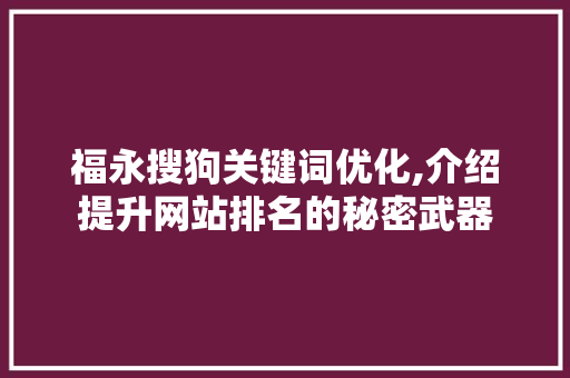 福永搜狗关键词优化,介绍提升网站排名的秘密武器