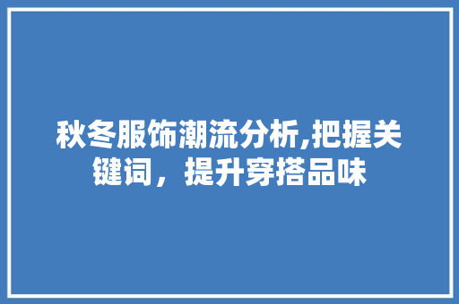 秋冬服饰潮流分析,把握关键词，提升穿搭品味