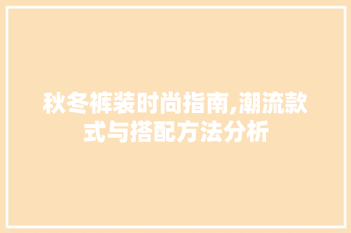 秋冬裤装时尚指南,潮流款式与搭配方法分析