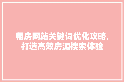租房网站关键词优化攻略,打造高效房源搜索体验