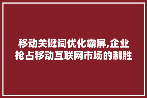 移动关键词优化霸屏,企业抢占移动互联网市场的制胜法宝