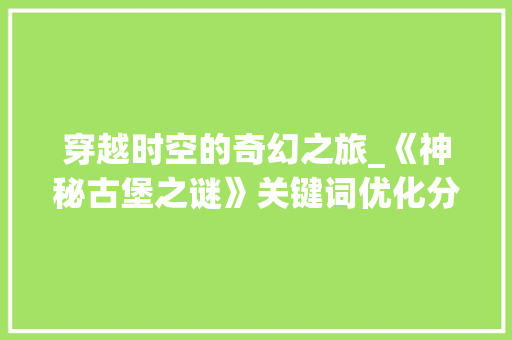 穿越时空的奇幻之旅_《神秘古堡之谜》关键词优化分析