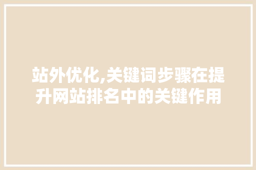 站外优化,关键词步骤在提升网站排名中的关键作用