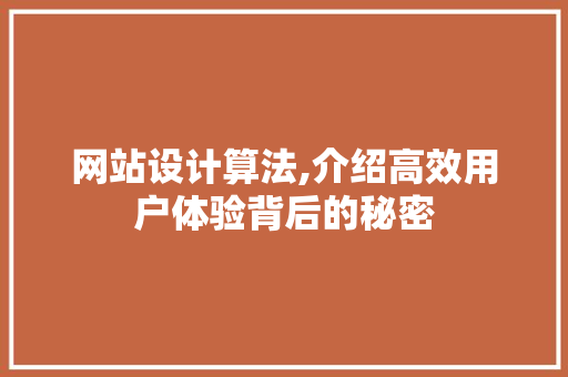 网站设计算法,介绍高效用户体验背后的秘密 项目报告