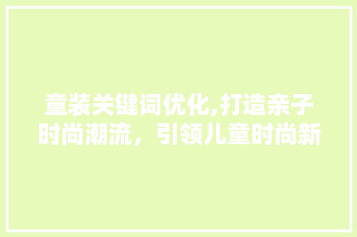 童装关键词优化,打造亲子时尚潮流，引领儿童时尚新风尚