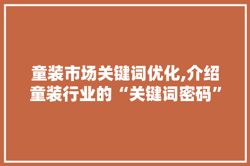 童装市场关键词优化,介绍童装行业的“关键词密码”