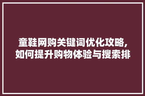 童鞋网购关键词优化攻略,如何提升购物体验与搜索排名