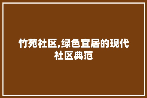 竹苑社区,绿色宜居的现代社区典范
