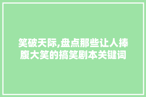 笑破天际,盘点那些让人捧腹大笑的搞笑剧本关键词