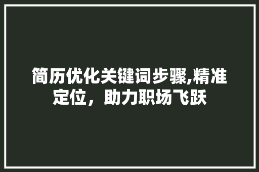 简历优化关键词步骤,精准定位，助力职场飞跃
