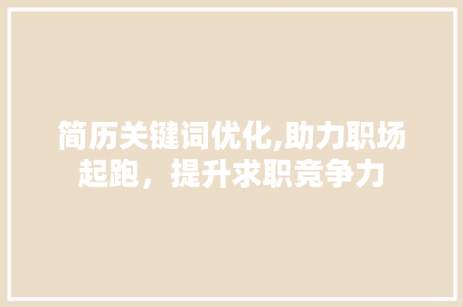 简历关键词优化,助力职场起跑，提升求职竞争力