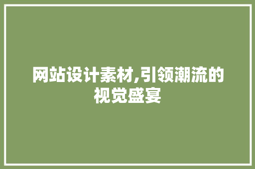 网站设计素材,引领潮流的视觉盛宴 项目报告