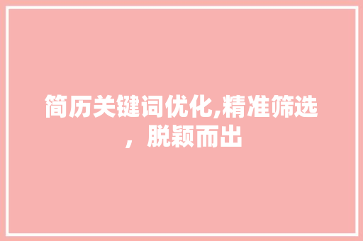 简历关键词优化,精准筛选，脱颖而出