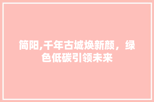简阳,千年古城焕新颜，绿色低碳引领未来