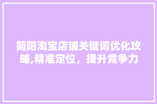 简阳淘宝店铺关键词优化攻略,精准定位，提升竞争力