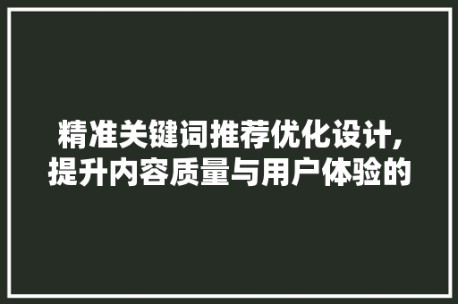精准关键词推荐优化设计,提升内容质量与用户体验的双重步骤