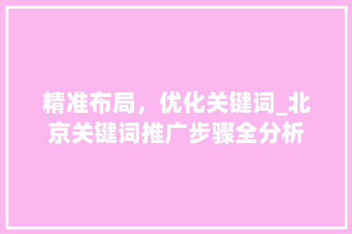 精准布局，优化关键词_北京关键词推广步骤全分析