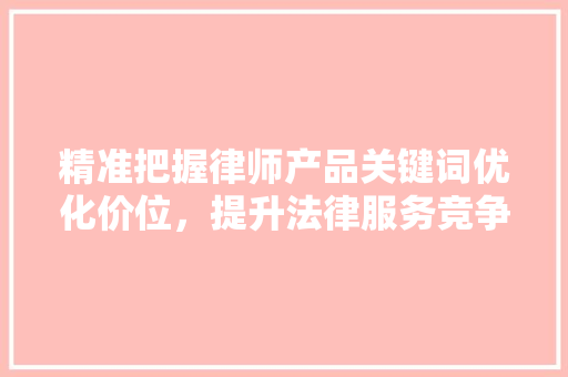 精准把握律师产品关键词优化价位，提升法律服务竞争力