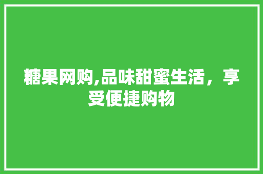 糖果网购,品味甜蜜生活，享受便捷购物