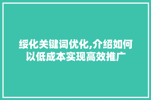 绥化关键词优化,介绍如何以低成本实现高效推广
