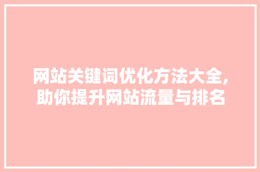 网站关键词优化方法大全,助你提升网站流量与排名