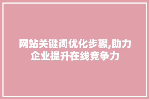 网站关键词优化步骤,助力企业提升在线竞争力
