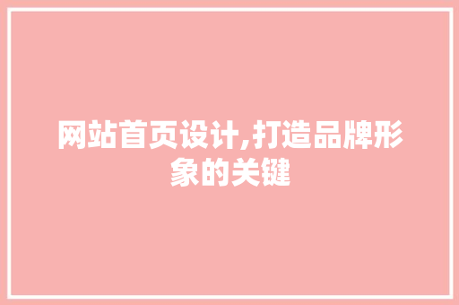 网站首页设计,打造品牌形象的关键 市场营销范文
