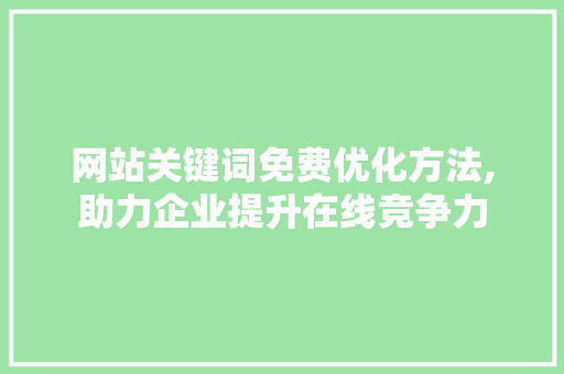 网站关键词免费优化方法,助力企业提升在线竞争力