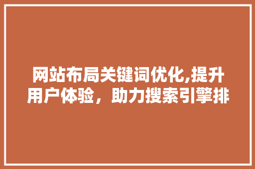 网站布局关键词优化,提升用户体验，助力搜索引擎排名