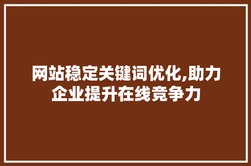 网站稳定关键词优化,助力企业提升在线竞争力