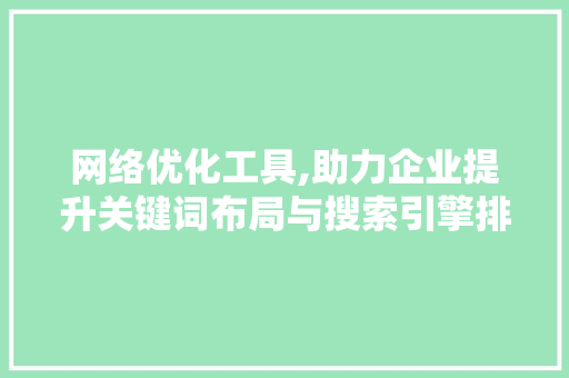 网络优化工具,助力企业提升关键词布局与搜索引擎排名
