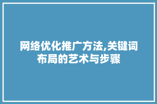 网络优化推广方法,关键词布局的艺术与步骤