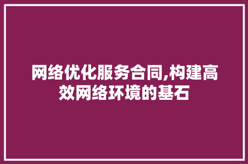网络优化服务合同,构建高效网络环境的基石