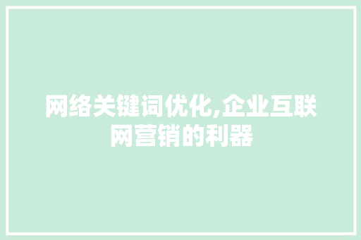 网络关键词优化,企业互联网营销的利器