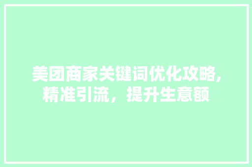 美团商家关键词优化攻略,精准引流，提升生意额